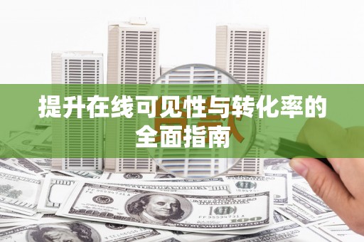 城子河提升在线可见性与转化率的全面指南