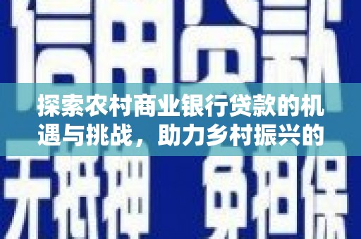 城子河探索农村商业银行贷款的机遇与挑战，助力乡村振兴的金融引擎