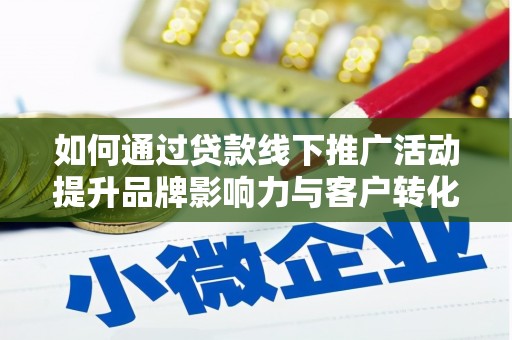 城子河如何通过贷款线下推广活动提升品牌影响力与客户转化率