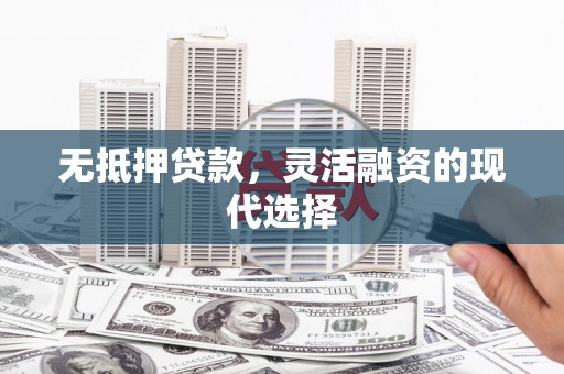 城子河无抵押贷款，灵活融资的现代选择