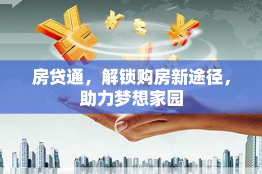 城子河房贷通，解锁购房新途径，助力梦想家园