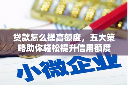 城子河贷款怎么提高额度，五大策略助你轻松提升信用额度