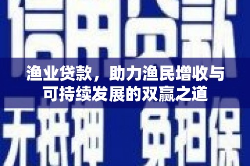 城子河渔业贷款，助力渔民增收与可持续发展的双赢之道