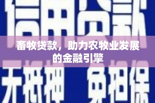 城子河畜牧贷款，助力农牧业发展的金融引擎