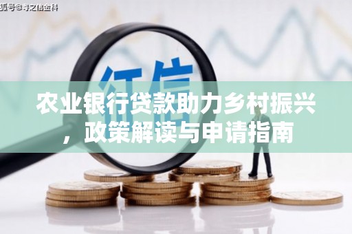 城子河农业银行贷款助力乡村振兴，政策解读与申请指南