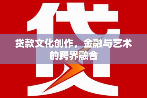 城子河贷款文化创作，金融与艺术的跨界融合