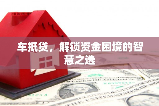 城子河车抵贷，解锁资金困境的智慧之选