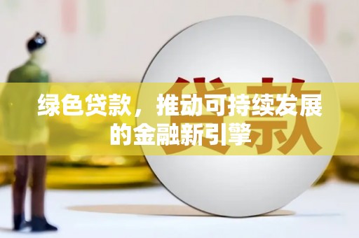 城子河绿色贷款，推动可持续发展的金融新引擎