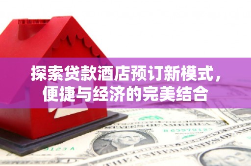 城子河探索贷款酒店预订新模式，便捷与经济的完美结合