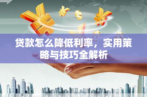 城子河贷款怎么降低利率，实用策略与技巧全解析