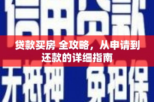 城子河贷款买房 全攻略，从申请到还款的详细指南