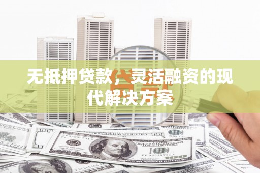 城子河无抵押贷款，灵活融资的现代解决方案