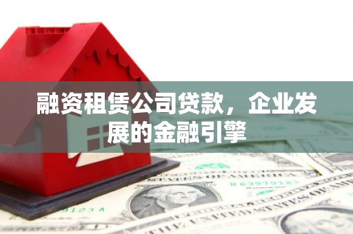城子河融资租赁公司贷款，企业发展的金融引擎