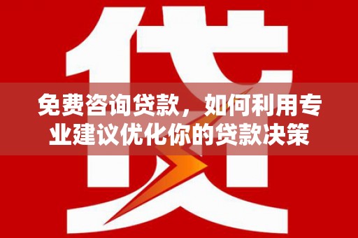 城子河免费咨询贷款，如何利用专业建议优化你的贷款决策